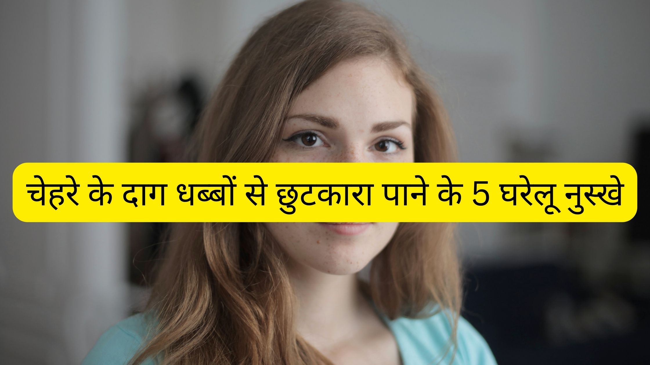 चेहरे के दाग धब्बों से छुटकारा पाने के 5 घरेलू नुस्खे